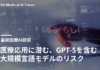 医療応用に潜む、GPT-5を含む大規模言語モデルのリスク
